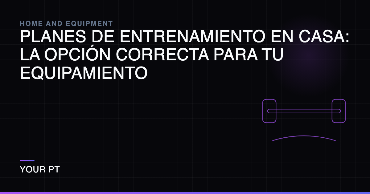 Planes de Entrenamiento en Casa: La Opción Correcta para tu Equipamiento