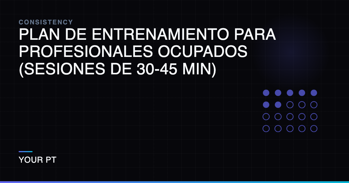 Plan de Entrenamiento para Profesionales Ocupados (Sesiones de 30-45 Min)