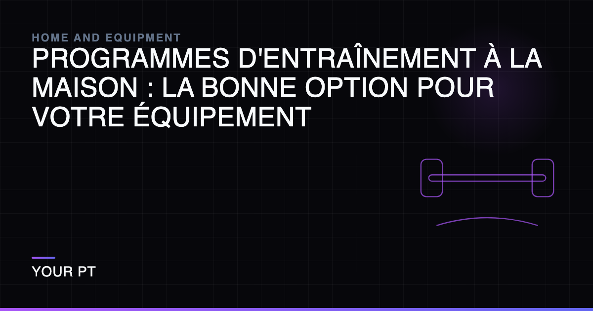 Programmes d'Entraînement à la Maison : La Bonne Option pour Votre Équipement