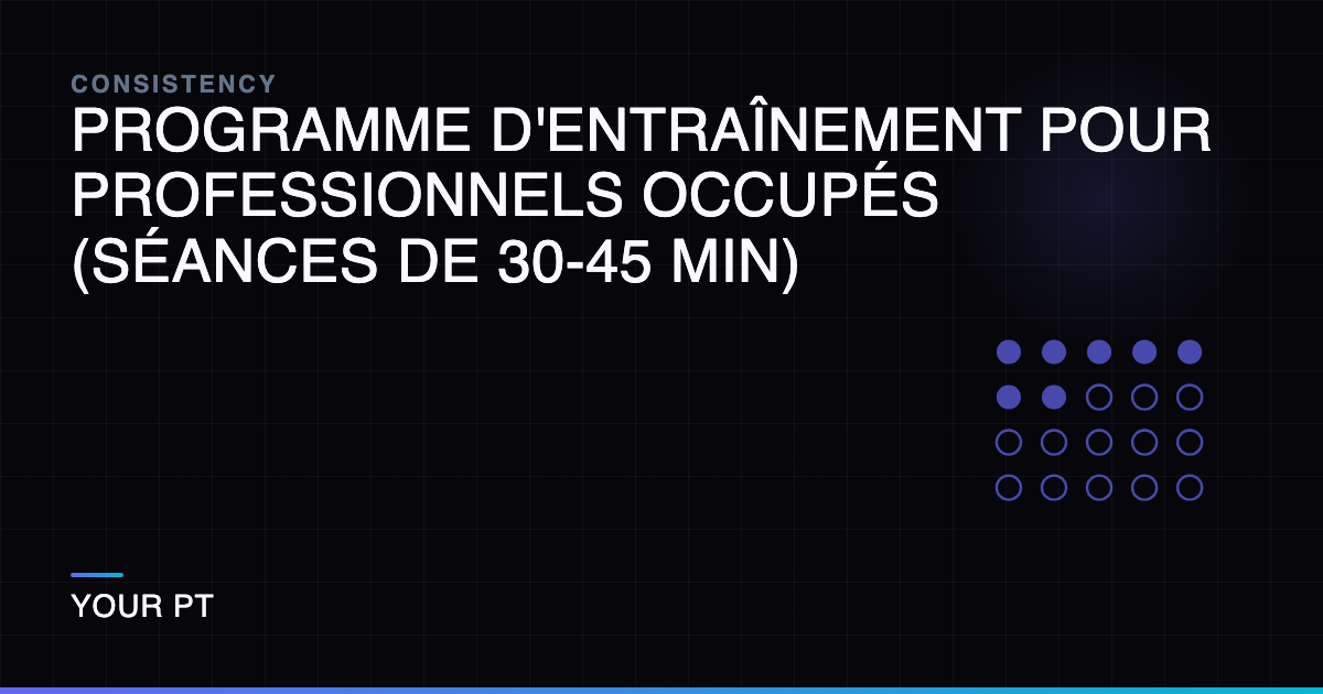 Programme d'Entraînement pour Professionnels Occupés (Séances de 30-45 Min)