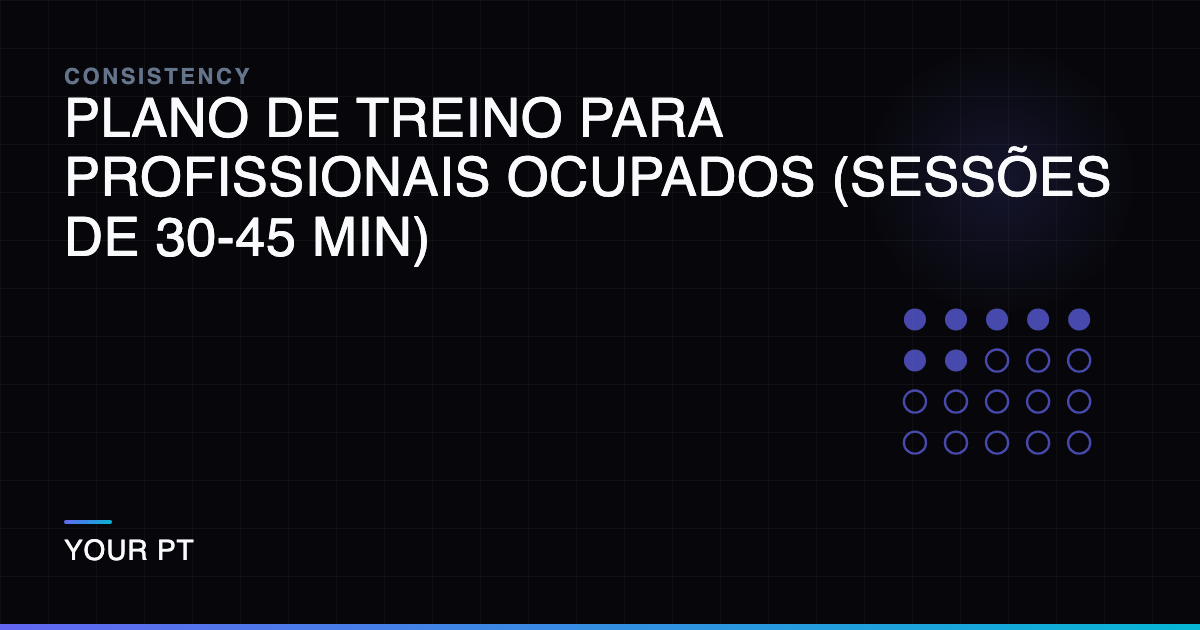 Plano de Treino para Profissionais Ocupados (Sessões de 30-45 Min)